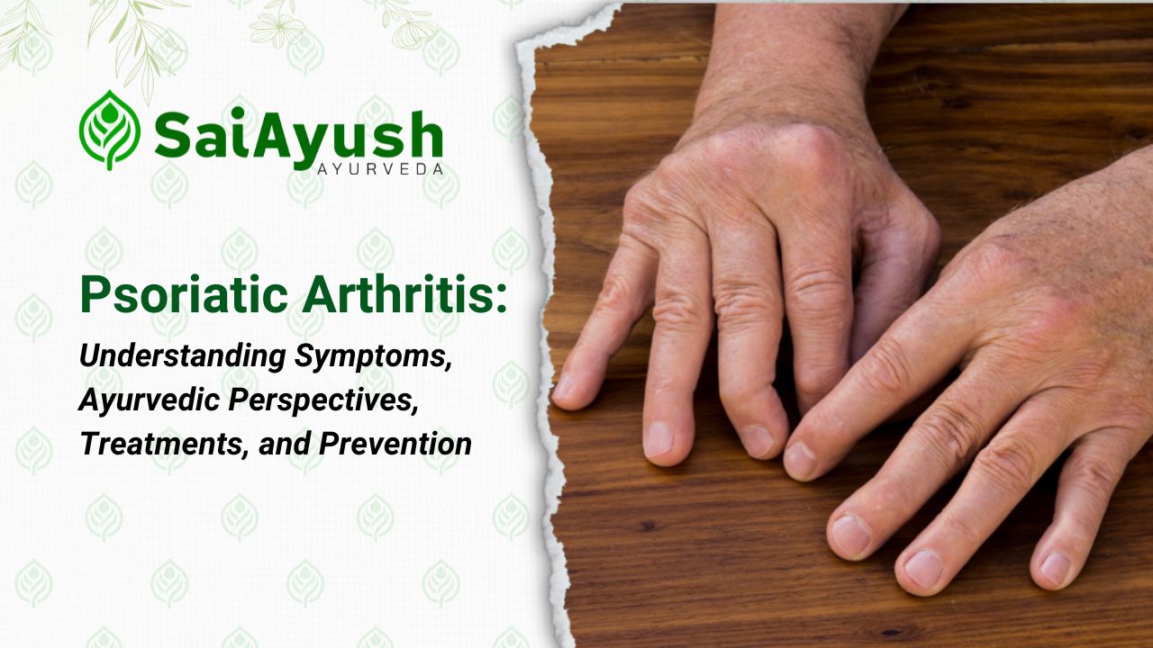 Psoriatic Arthritis: Understanding Symptoms, Ayurvedic Perspectives, Treatments, and Prevention