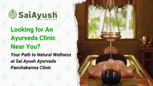 Looking for an Ayurveda clinic near you?  – Your Path to Natural Wellness at Sai Ayush Ayurveda Panchakarma Clinic